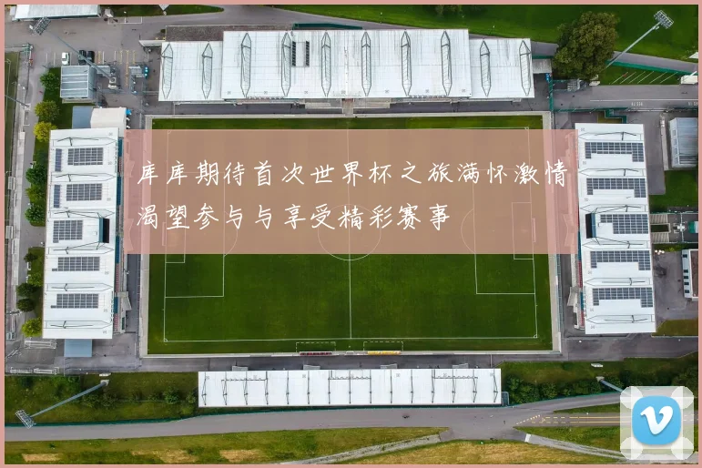 库库期待首次世界杯之旅满怀激情渴望参与与享受精彩赛事