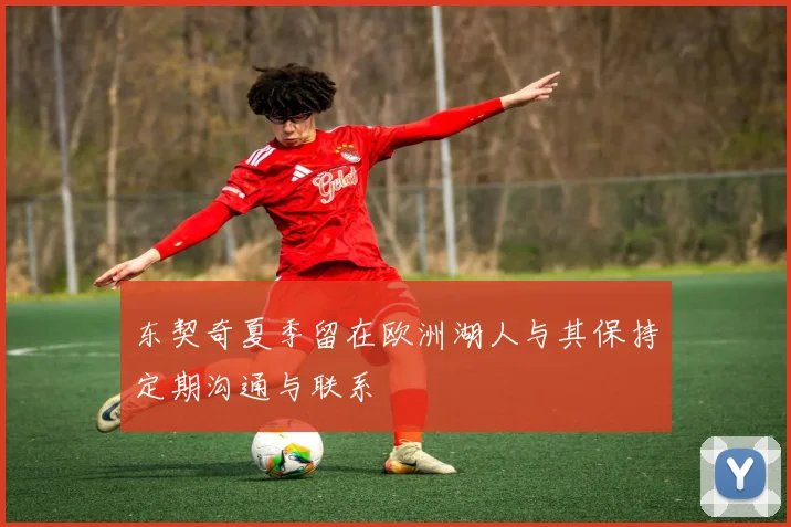 东契奇夏季留在欧洲湖人与其保持定期沟通与联系