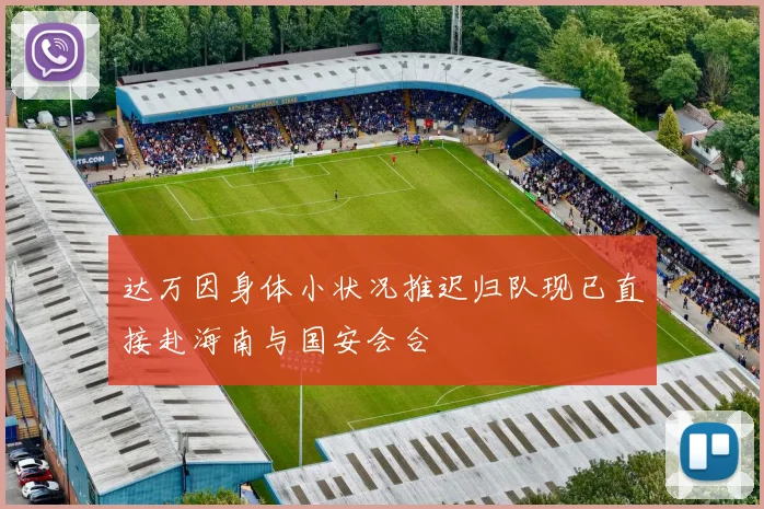达万因身体小状况推迟归队现已直接赴海南与国安会合