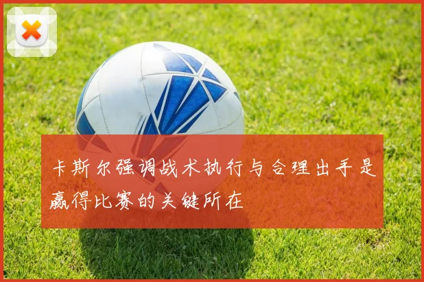 卡斯尔强调战术执行与合理出手是赢得比赛的关键所在