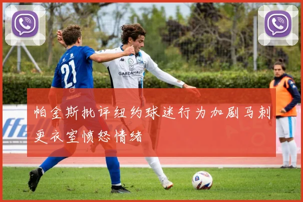帕金斯批评纽约球迷行为加剧马刺更衣室愤怒情绪