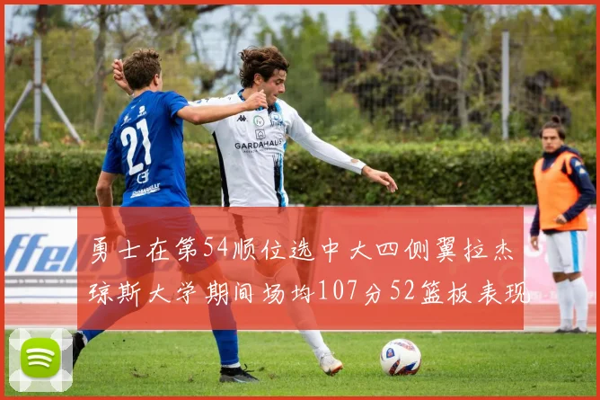 勇士在第54顺位选中大四侧翼拉杰琼斯大学期间场均107分52篮板表现出色