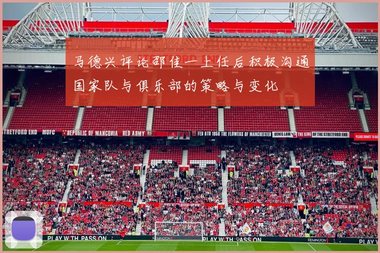 马德兴评论邵佳一上任后积极沟通国家队与俱乐部的策略与变化