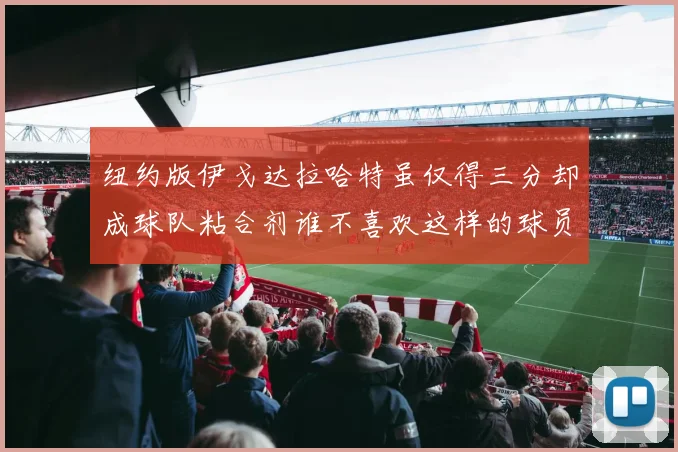 纽约版伊戈达拉哈特虽仅得三分却成球队粘合剂谁不喜欢这样的球员