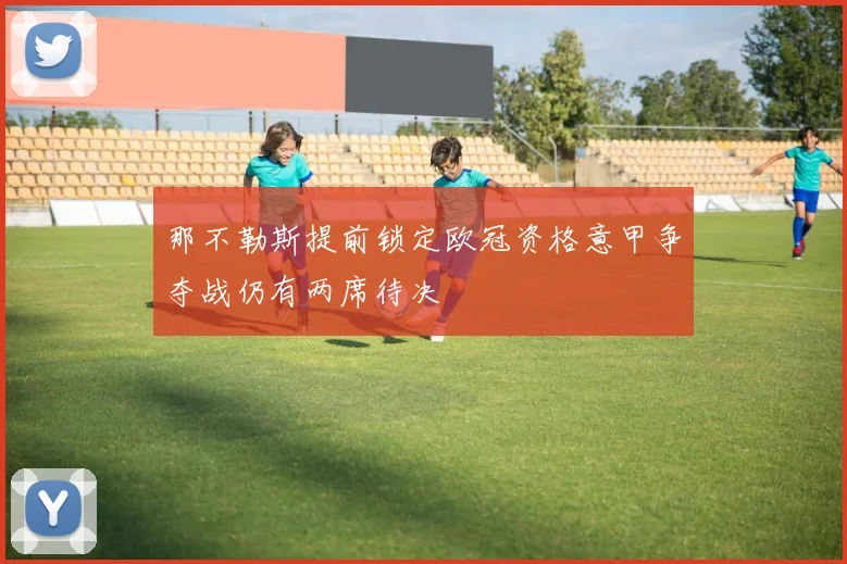 那不勒斯提前锁定欧冠资格意甲争夺战仍有两席待决