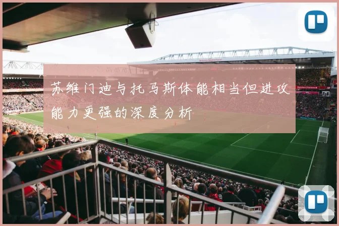 苏维门迪与托马斯体能相当但进攻能力更强的深度分析