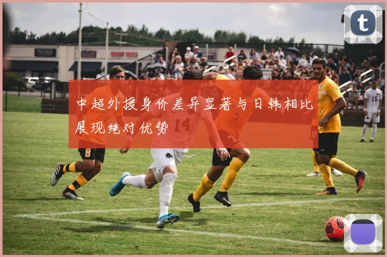 中超外援身价差异显著与日韩相比展现绝对优势