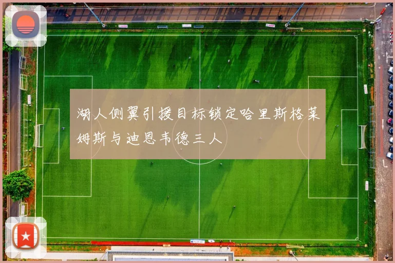 湖人侧翼引援目标锁定哈里斯格莱姆斯与迪恩韦德三人