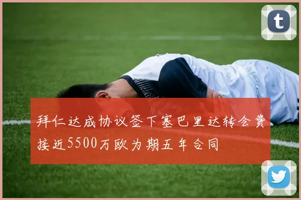 拜仁达成协议签下塞巴里达转会费接近5500万欧为期五年合同