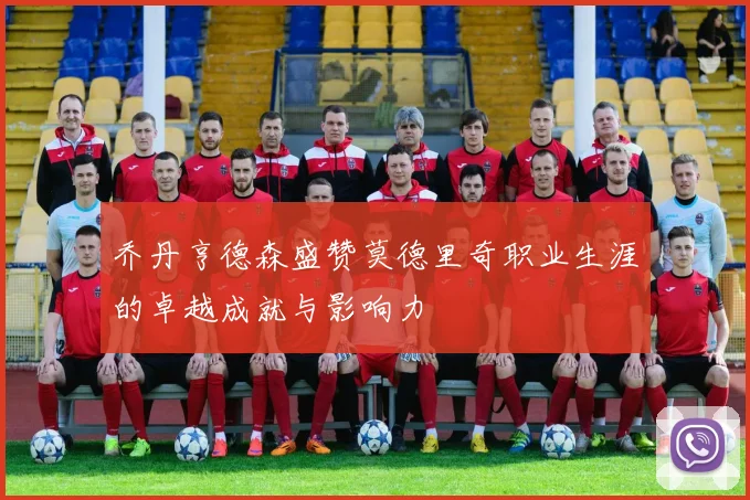 乔丹亨德森盛赞莫德里奇职业生涯的卓越成就与影响力