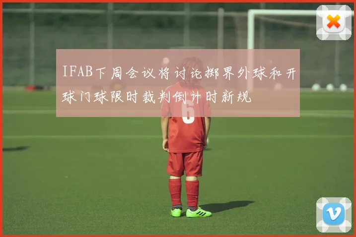 IFAB下周会议将讨论掷界外球和开球门球限时裁判倒计时新规
